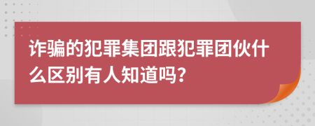 诈骗的犯罪集团跟犯罪团伙什么区别有人知道吗？