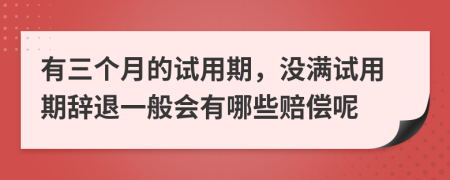 有三个月的试用期，没满试用期辞退一般会有哪些赔偿呢