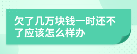 欠了几万块钱一时还不了应该怎么样办