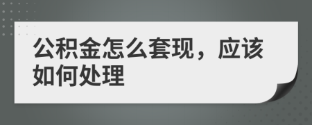 公积金怎么套现，应该如何处理