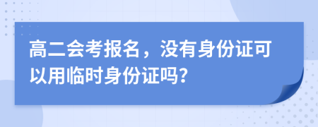 高二会考报名，没有身份证可以用临时身份证吗？