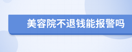 美容院不退钱能报警吗