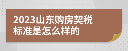 2023山东购房契税标准是怎么样的