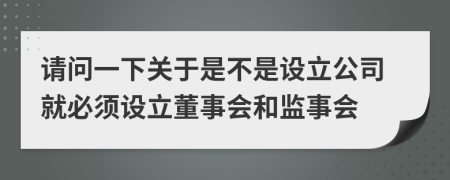 请问一下关于是不是设立公司就必须设立董事会和监事会