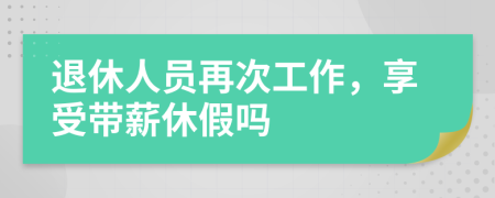 退休人员再次工作，享受带薪休假吗