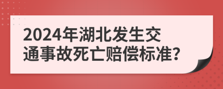 2024年湖北发生交通事故死亡赔偿标准？