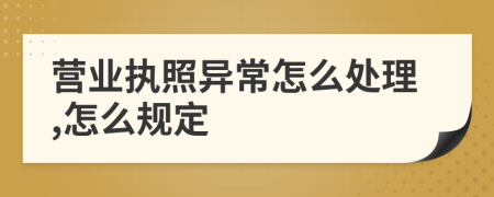 营业执照异常怎么处理,怎么规定