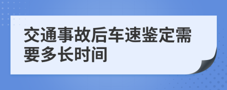 交通事故后车速鉴定需要多长时间