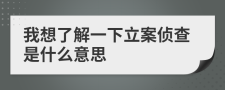 我想了解一下立案侦查是什么意思