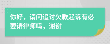 你好，请问追讨欠款起诉有必要请律师吗，谢谢