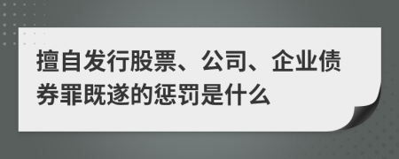 擅自发行股票、公司、企业债券罪既遂的惩罚是什么