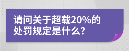 请问关于超载20%的处罚规定是什么？