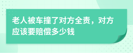 老人被车撞了对方全责，对方应该要赔偿多少钱
