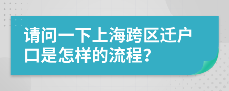 请问一下上海跨区迁户口是怎样的流程？