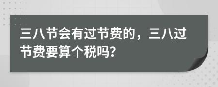 三八节会有过节费的，三八过节费要算个税吗？