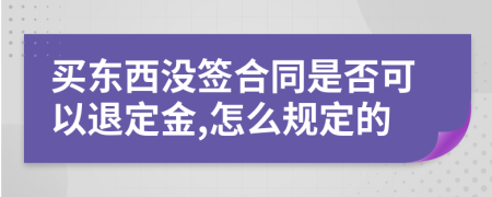 买东西没签合同是否可以退定金,怎么规定的