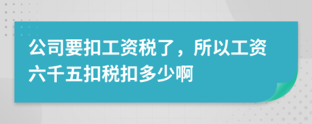 公司要扣工资税了，所以工资六千五扣税扣多少啊