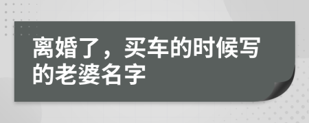 离婚了，买车的时候写的老婆名字