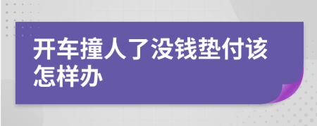 开车撞人了没钱垫付该怎样办