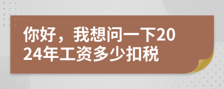 你好，我想问一下2024年工资多少扣税