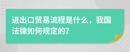 进出口贸易流程是什么，我国法律如何规定的？
