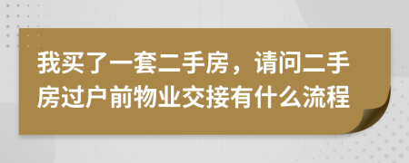 我买了一套二手房，请问二手房过户前物业交接有什么流程