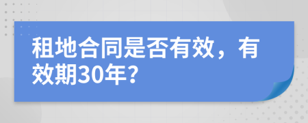 租地合同是否有效，有效期30年？