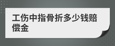 工伤中指骨折多少钱赔偿金