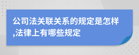 公司法关联关系的规定是怎样,法律上有哪些规定