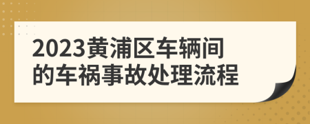 2023黄浦区车辆间的车祸事故处理流程