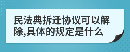 民法典拆迁协议可以解除,具体的规定是什么