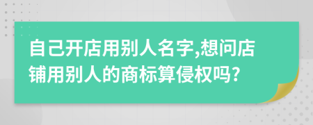 自己开店用别人名字,想问店铺用别人的商标算侵权吗?
