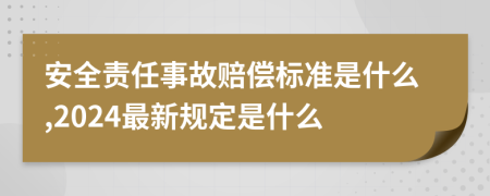 安全责任事故赔偿标准是什么,2024最新规定是什么