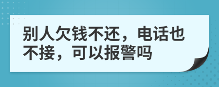 别人欠钱不还，电话也不接，可以报警吗