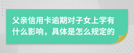 父亲信用卡逾期对子女上学有什么影响，具体是怎么规定的