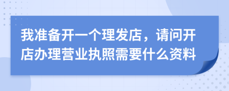 我准备开一个理发店，请问开店办理营业执照需要什么资料