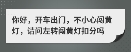 你好，开车出门，不小心闯黄灯，请问左转闯黄灯扣分吗