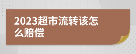 2023超市流转该怎么赔偿