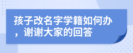 孩子改名字学籍如何办，谢谢大家的回答