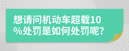 想请问机动车超载10%处罚是如何处罚呢？