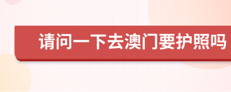 请问一下去澳门要护照吗
