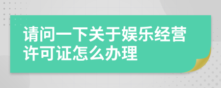 请问一下关于娱乐经营许可证怎么办理
