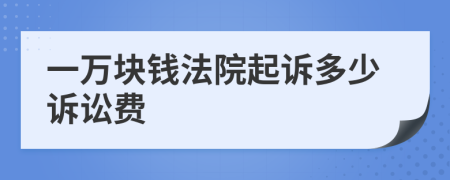 一万块钱法院起诉多少诉讼费