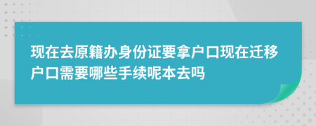 现在去原籍办身份证要拿户口现在迁移户口需要哪些手续呢本去吗