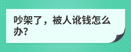 吵架了，被人讹钱怎么办？