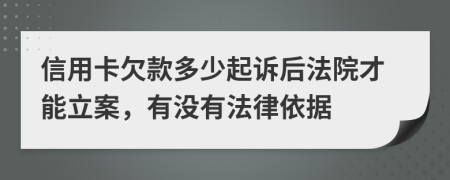 信用卡欠款多少起诉后法院才能立案，有没有法律依据