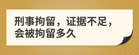 刑事拘留，证据不足，会被拘留多久
