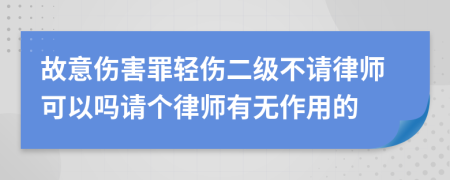 故意伤害罪轻伤二级不请律师可以吗请个律师有无作用的