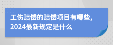 工伤赔偿的赔偿项目有哪些,2024最新规定是什么