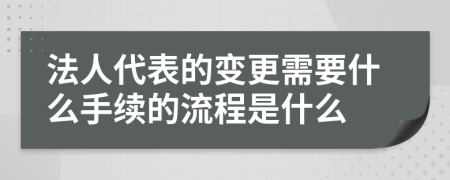 法人代表的变更需要什么手续的流程是什么